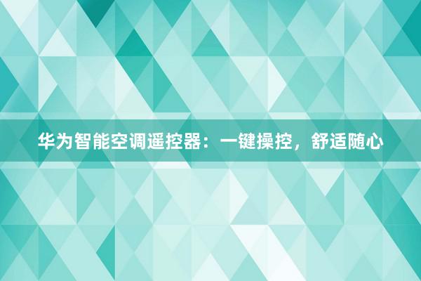 华为智能空调遥控器：一键操控，舒适随心