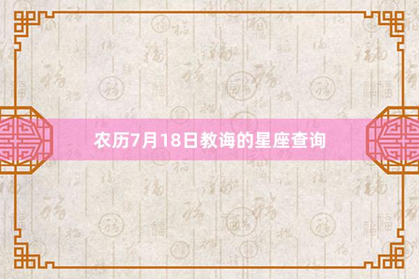 农历7月18日教诲的星座查询